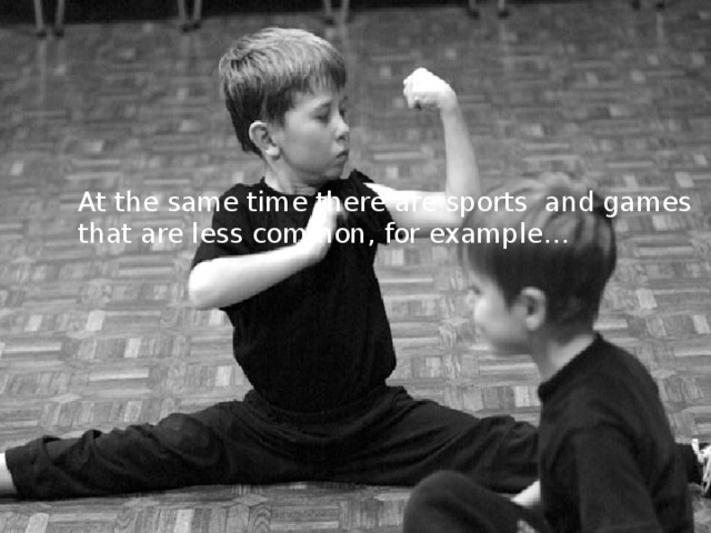 At the same time there are sports and games that are less common, for example… 