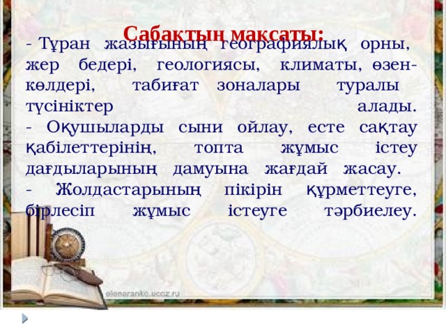 - Тұран жазығының географиялық орны, жер бедері, геологиясы, климаты, өзен-көлдері, табиғат зоналары туралы түсініктер алады.  - Оқушыларды сыни ойлау, есте сақтау қабілеттерінің, топта жұмыс істеу дағдыларының дамуына жағдай жасау.  - Жолдастарының пікірін құрметтеуге, бірлесіп жұмыс істеуге тәрбиелеу.    Сабақтың мақсаты: 