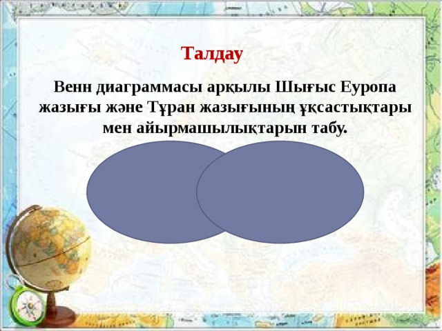 Талдау Венн диаграммасы арқылы Шығыс Еуропа жазығы және Тұран жазығының ұқсастықтары мен айырмашылықтарын табу.          