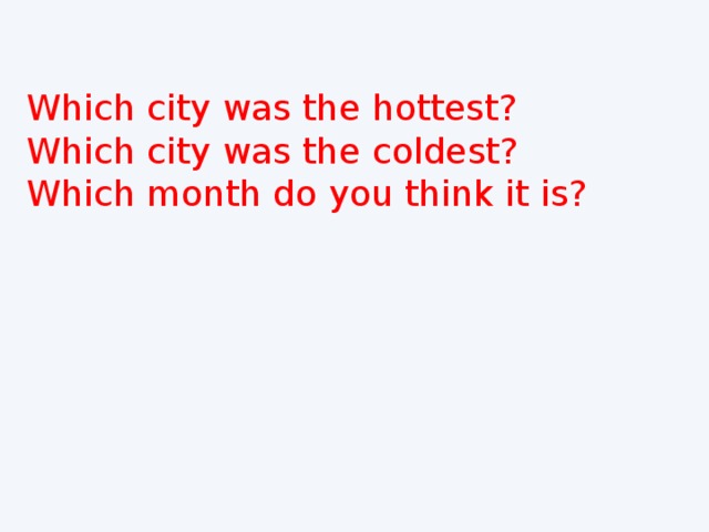 Which city was the hottest? Which city was the coldest? Which month do you think it is? 