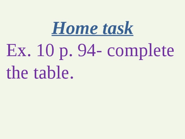 Home task Ex. 10 p. 94- complete the table. 