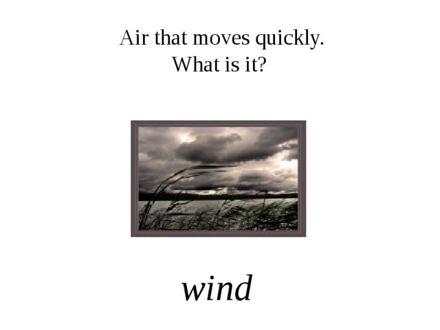  Air that moves quickly. What is it? wind 