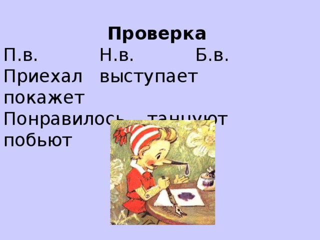 Проверка П.в.     Н.в.     Б.в. Приехал   выступает  покажет Понравилось  танцуют  побьют