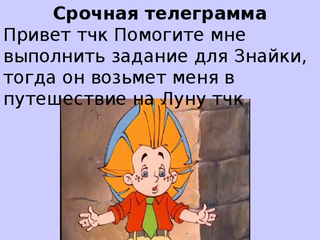 Срочная телеграмма Привет тчк Помогите мне выполнить задание для Знайки, тогда он возьмет меня в путешествие на Луну тчк