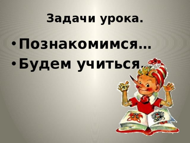 Задачи урока. Познакомимся… Будем учиться…  