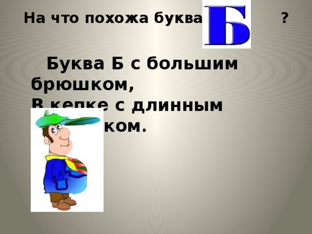На что похожа буква ?    Буква Б с большим брюшком,  В кепке с длинным козырьком . 