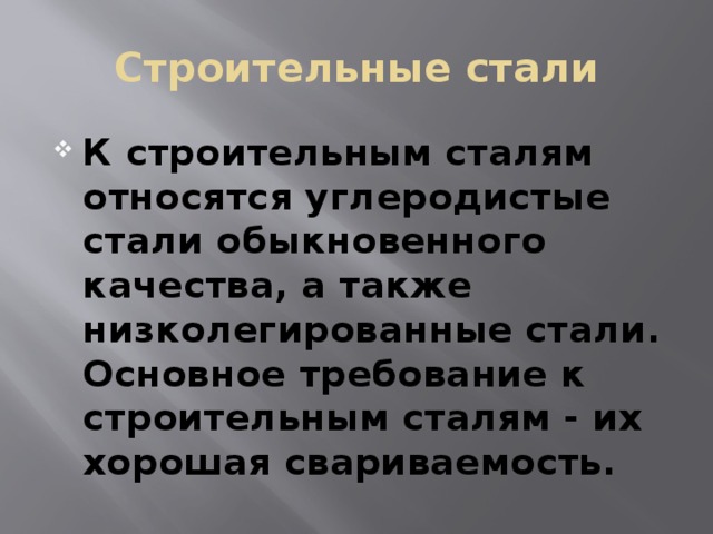 Строительные стали К строительным сталям относятся углеродистые стали обыкновенного качества, а также низколегированные стали. Основное требование к строительным сталям - их хорошая свариваемость. 