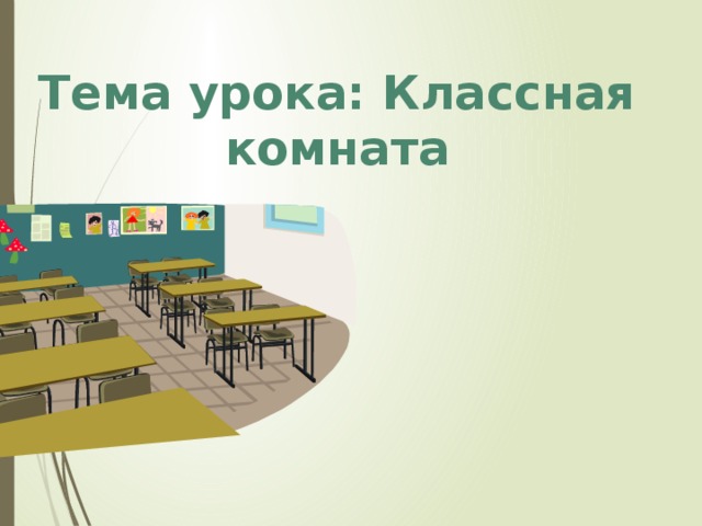 Тема урока класс. Тема классная комната презентация. Наша классная комната. Классная комната урок. Картинки для описания классной комнаты.