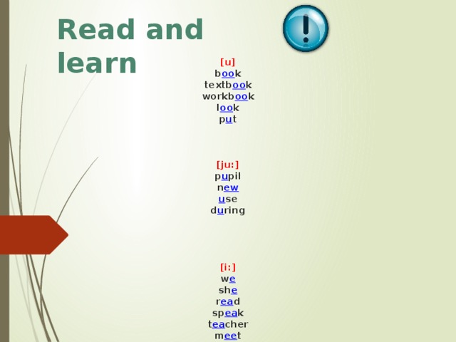 Read and learn [u]  b oo k  textb oo k  workb oo k  l oo k  p u t     [ju:]  p u pil  n ew  u se  d u ring      [i:]  w e  sh e  r ea d  sp ea k  t ea cher  m ee t  pl ea se