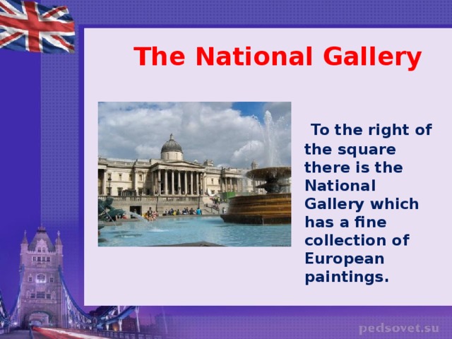 The National Gallery   To the right of the square there is the National Gallery which has a fine collection of European paintings.