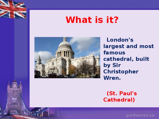 What is it?   London's largest and most famous cathedral, built by Sir Christopher Wren.   (St. Paul's Cathedral)