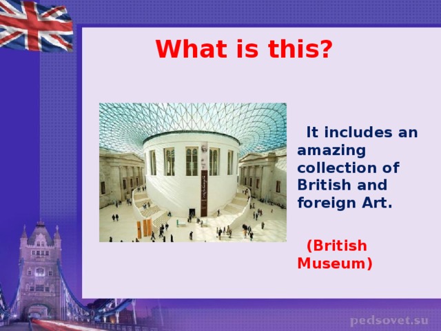 What is this?    It includes an amazing collection of British and foreign Art.   (British Museum)