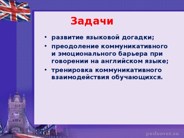 Задачи развитие языковой догадки; преодоление коммуникативного и эмоционального барьера при говорении на английском языке; тренировка коммуникативного взаимодействия обучающихся.