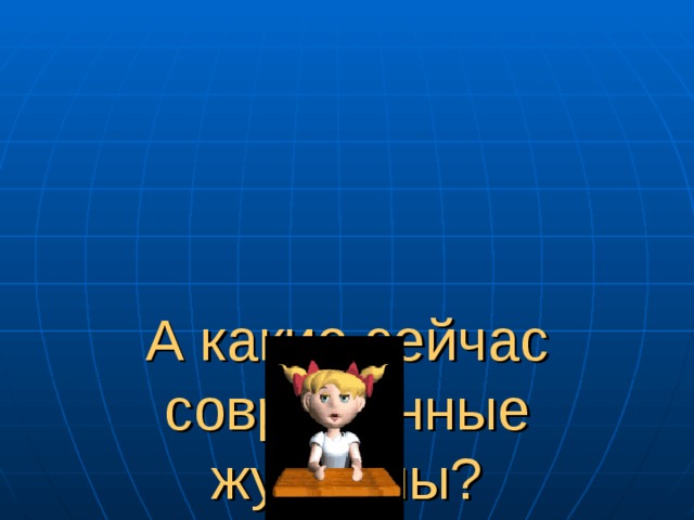     А какие сейчас современные журналы?   