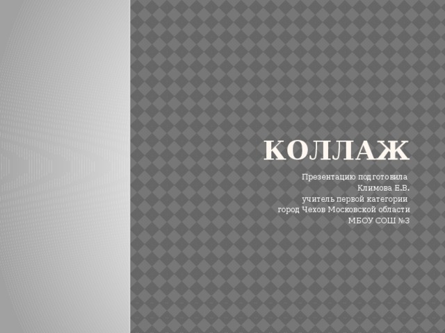 Коллаж Презентацию подготовила Климова Е.В. учитель первой категории город Чехов Московской области МБОУ СОШ №3 