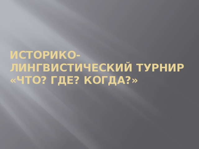 Историко-лингвистический турнир  «Что? Где? когда?» 