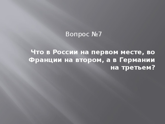 Вопрос №7 Что в России на первом месте, во Франции на втором, а в Германии на третьем? 