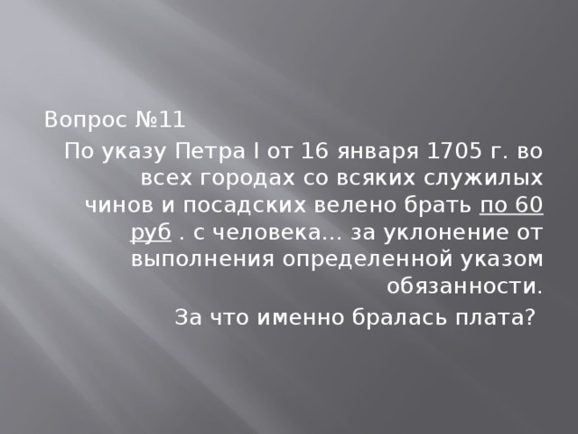 Вопрос №11 По указу Петра I от 16 января 1705 г. во всех городах со всяких служилых чинов и посадских велено брать  по 60 руб  . с человека... за уклонение от выполнения определенной указом обязанности. За что именно бралась плата? 