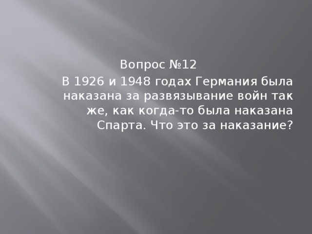 Вопрос №12 В 1926 и 1948 годах Германия была наказана за развязывание войн так же, как когда-то была наказана Спарта. Что это за наказание? 