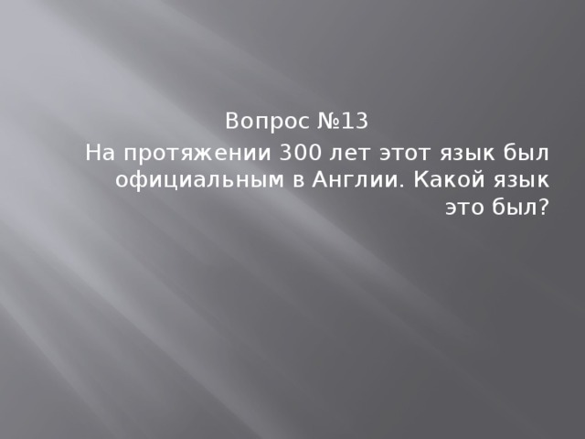 Вопрос №13 На протяжении 300 лет этот язык был официальным в Англии. Какой язык это был? 