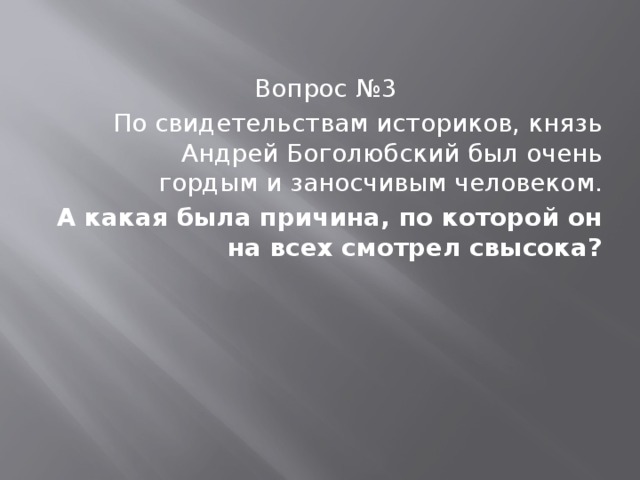 Вопрос №3 По свидетельствам историков, князь Андрей Боголюбский был очень гордым и заносчивым человеком. А какая была причина, по которой он на всех смотрел свысока? 