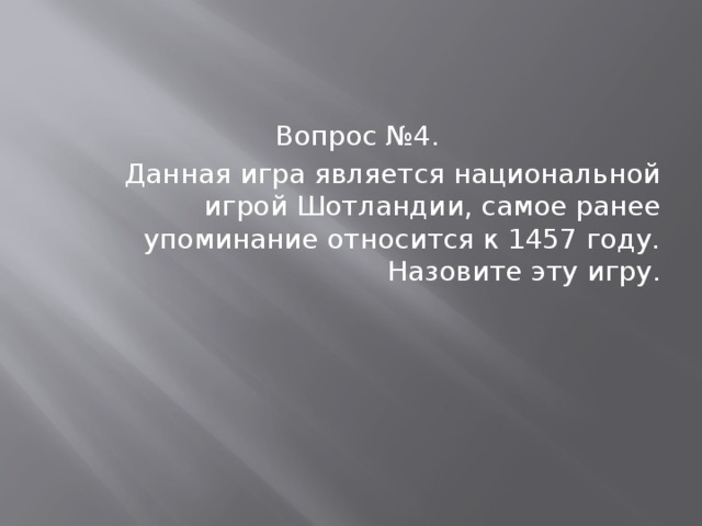 Вопрос №4. Данная игра является национальной игрой Шотландии, самое ранее упоминание относится к 1457 году. Назовите эту игру. 