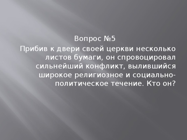 Вопрос №5 Прибив к двери своей церкви несколько листов бумаги, он спровоцировал сильнейший конфликт, вылившийся широкое религиозное и социально- политическое течение. Кто он? 