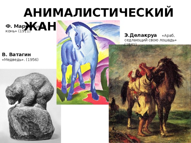 АНИМАЛИСТИЧЕСКИЙ ЖАНР Ф. Марк   «Синий конь» (1911) Э.Делакруа «Араб, седлающий свою лошадь» (1841)     В. Ватагин  «Медведь». (1956) 
