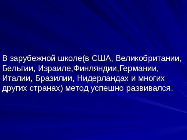 В зарубежной школе(в США, Великобритании, Бельгии, Израиле,Финляндии,Германии, Италии, Бразилии, Нидерландах и многих других странах) метод успешно развивался. 