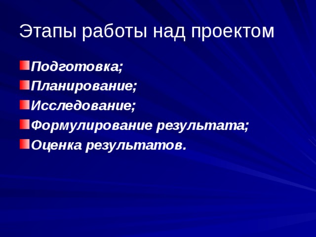 Этапы работы над проектом Подготовка; Планирование; Исследование; Формулирование результата; Оценка результатов. 