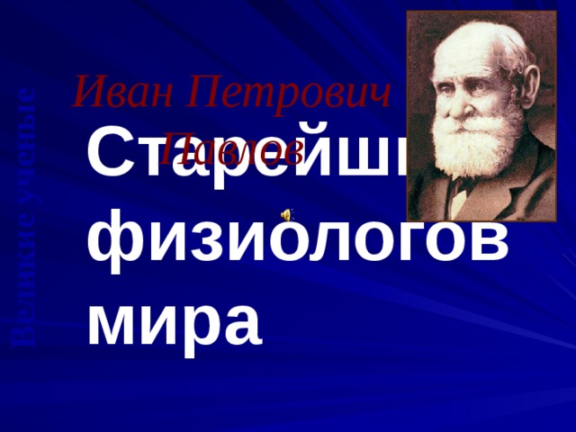 Великие ученые  Иван Петрович Павлов Старейшина физиологов мира 