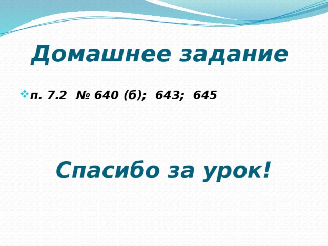 Домашнее задание  п. 7.2 № 640 (б); 643; 645    Спасибо за урок! 