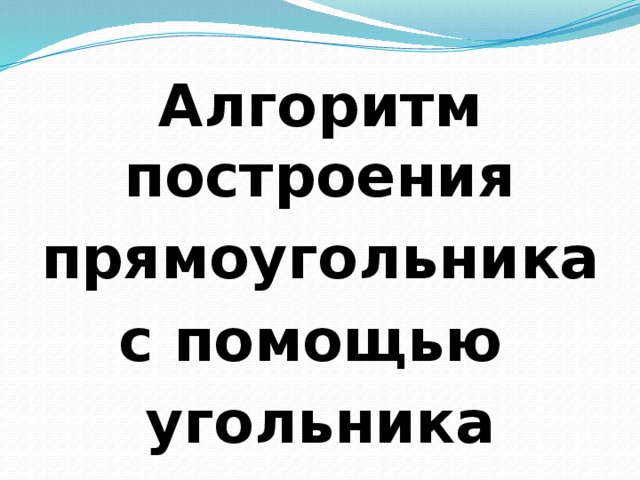 Алгоритм построения прямоугольника с помощью угольника 