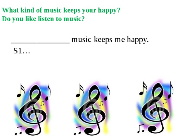 What kind of music keeps your happy?  Do you like listen to music?   ______________ music keeps me happy.  S1… 