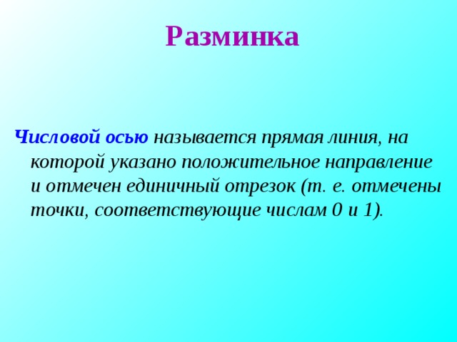 Разминка Числовой осью называется прямая линия, на которой указано положительное направление и отмечен единичный отрезок (т. е. отмечены точки, соответствующие числам 0 и 1).