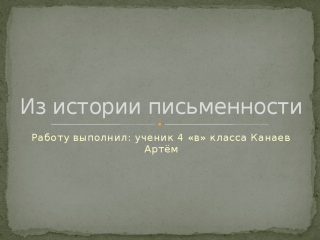 Из истории письменности Работу выполнил: ученик 4 «в» класса Канаев Артём 