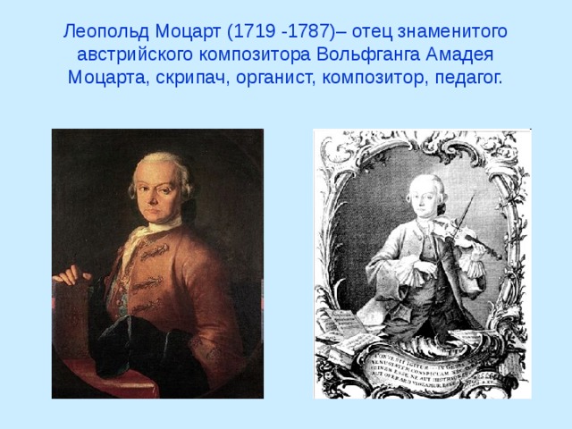 Леопольд Моцарт (1719 -1787)– отец знаменитого австрийского композитора Вольфганга Амадея Моцарта, скрипач, органист, композитор, педагог.
