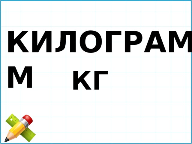 КИЛОГРАММ  КГ 