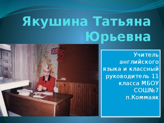 Якушина Татьяна Юрьевна Учитель английского языка и классный руководитель 11 класса МБОУ СОШ№7 п.Коммаяк 