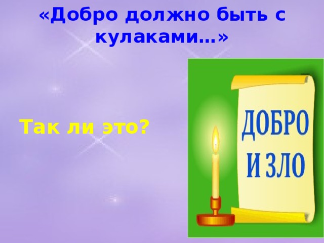 «Добро должно быть с кулаками…»     Так ли это?  