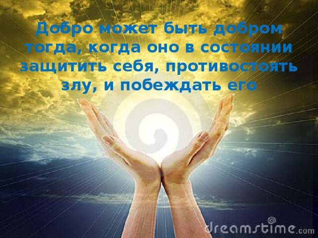 Добро может быть добром тогда, когда оно в состоянии защитить себя, противостоять злу, и побеждать его 