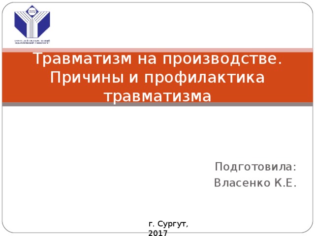 Травматизм на производстве.  Причины и профилактика травматизма Подготовила: Власенко К.Е. г. Сургут, 2017 