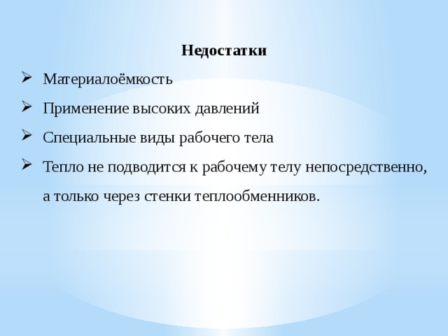 Недостатки Материалоёмкость Применение высоких давлений Специальные виды рабочего тела Тепло не подводится к рабочему телу непосредственно, а только через стенки теплообменников.