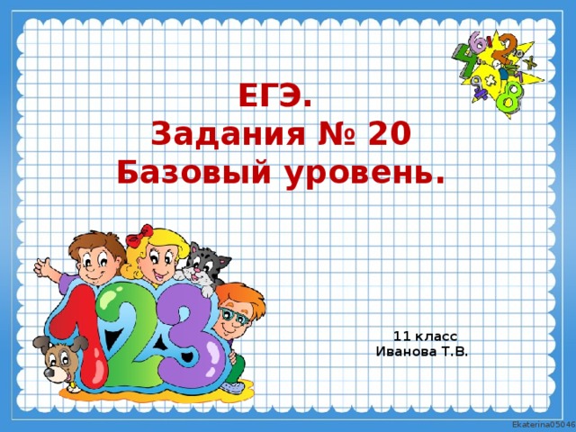 ЕГЭ.  Задания № 20  Базовый уровень.  11 класс Иванова Т.В.  