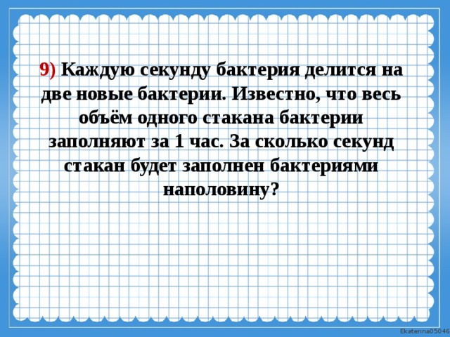 Каждые 20 секунд. Каждую секунду бактерия делится на две новые. Бактерия делится на две. Каждая бактерия делится на 2. Каждый час каждая бактерия делится на 2.