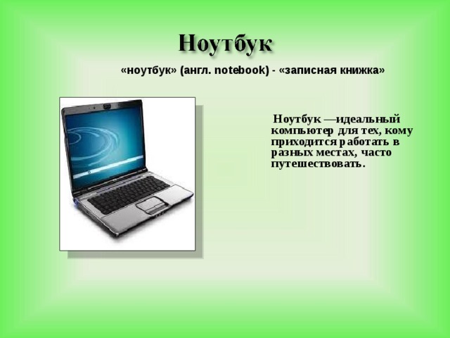 «ноутбук» (англ. notebook) - «записная книжка»  Ноутбук —идеальный компьютер для тех, кому приходится работать в разных местах, часто путешествовать.