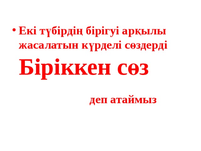 Екі түбірдің бірігуі арқылы жасалатын күрделі сөздерді Біріккен сөз деп атаймыз 