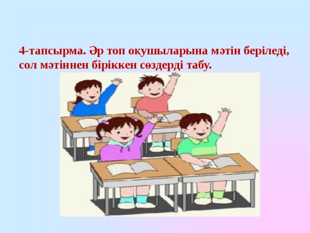 4-тапсырма. Әр топ оқушыларына мәтін беріледі, сол мәтіннен біріккен сөздерді табу. 
