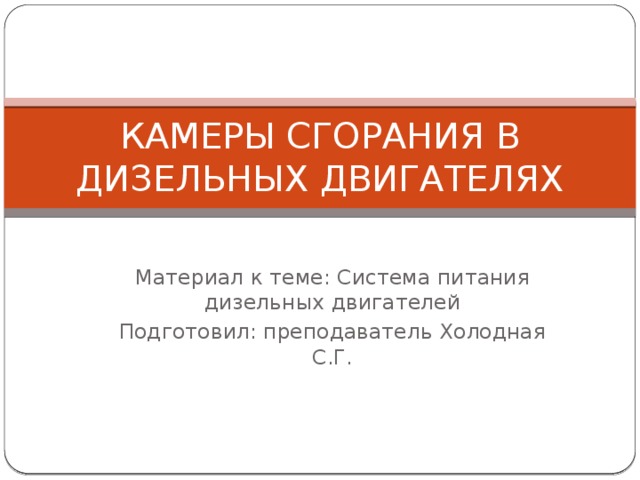 КАМЕРЫ СГОРАНИЯ В ДИЗЕЛЬНЫХ ДВИГАТЕЛЯХ Материал к теме: Система питания дизельных двигателей Подготовил: преподаватель Холодная С.Г. 