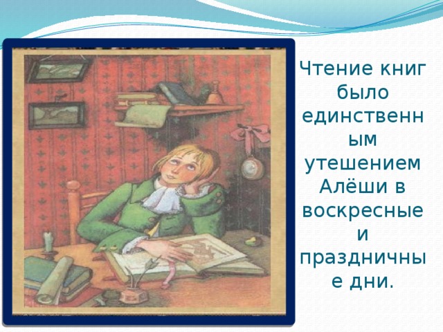 Чтение книг было единственным утешением Алёши в воскресные и праздничные дни. 